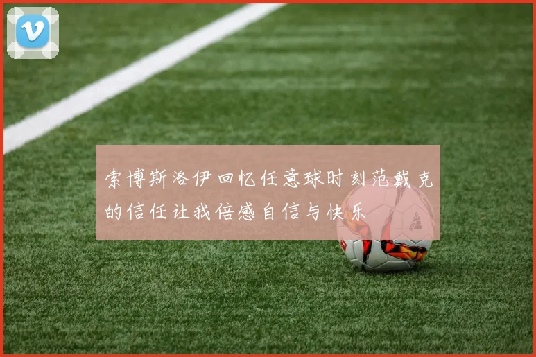 索博斯洛伊回忆任意球时刻范戴克的信任让我倍感自信与快乐