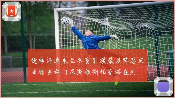 德转评选米兰冬窗引援最差阵容皮亚特克希门尼斯领衔帕奎塔在列