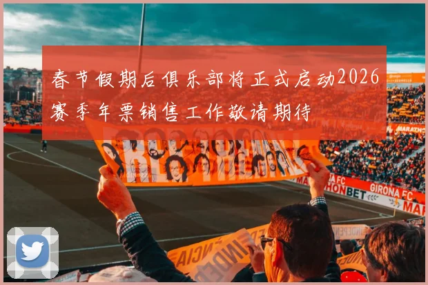 春节假期后俱乐部将正式启动2026赛季年票销售工作敬请期待