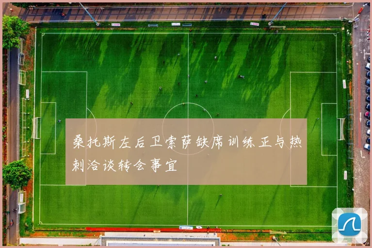 桑托斯左后卫索萨缺席训练正与热刺洽谈转会事宜