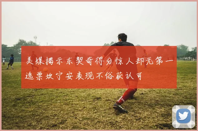 美媒揭示东契奇得分惊人却无第一选票坎宁安表现不俗获认可