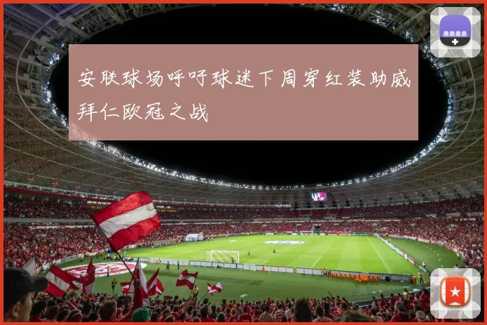 安联球场呼吁球迷下周穿红装助威拜仁欧冠之战