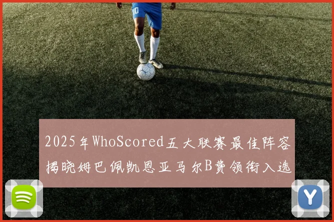 2025年WhoScored五大联赛最佳阵容揭晓姆巴佩凯恩亚马尔B费领衔入选