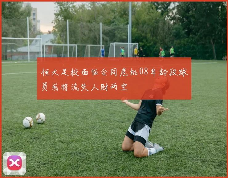 恒大足校面临合同危机08年龄段球员或将流失人财两空