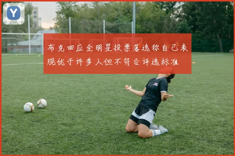 布克回应全明星投票落选称自己表现优于许多人但不符合评选标准
