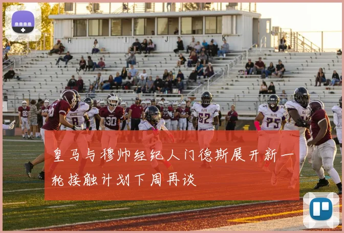 皇马与穆帅经纪人门德斯展开新一轮接触计划下周再谈