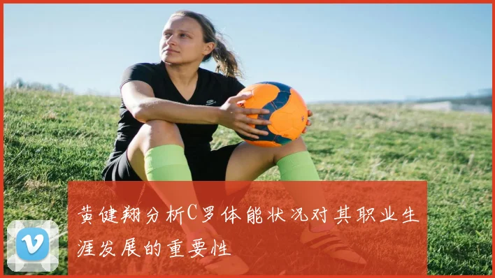 黄健翔分析C罗体能状况对其职业生涯发展的重要性