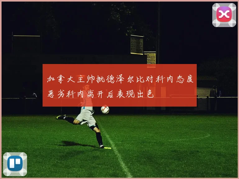 加拿大主帅批德泽尔比对科内态度恶劣科内离开后表现出色