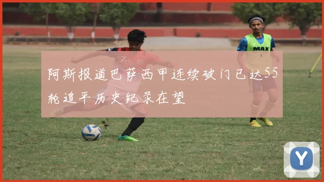 阿斯报道巴萨西甲连续破门已达55轮追平历史纪录在望