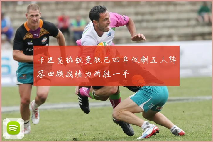 卡里克执教曼联已四年仅剩五人阵容回顾战绩为两胜一平