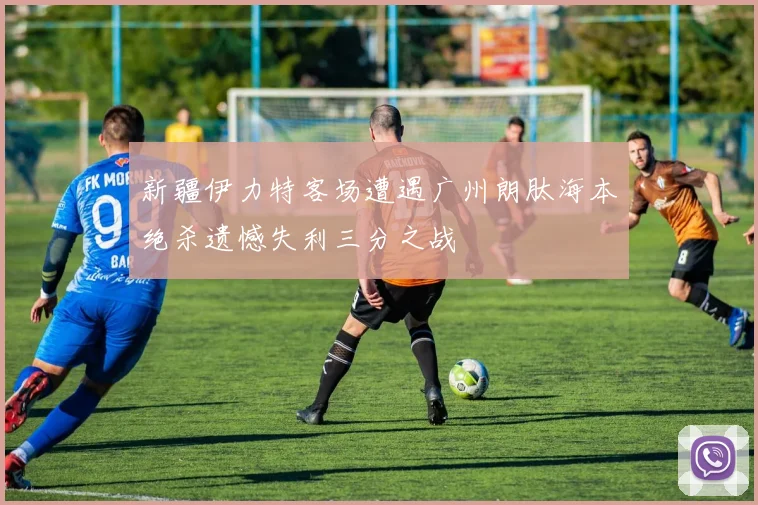 新疆伊力特客场遭遇广州朗肽海本绝杀遗憾失利三分之战